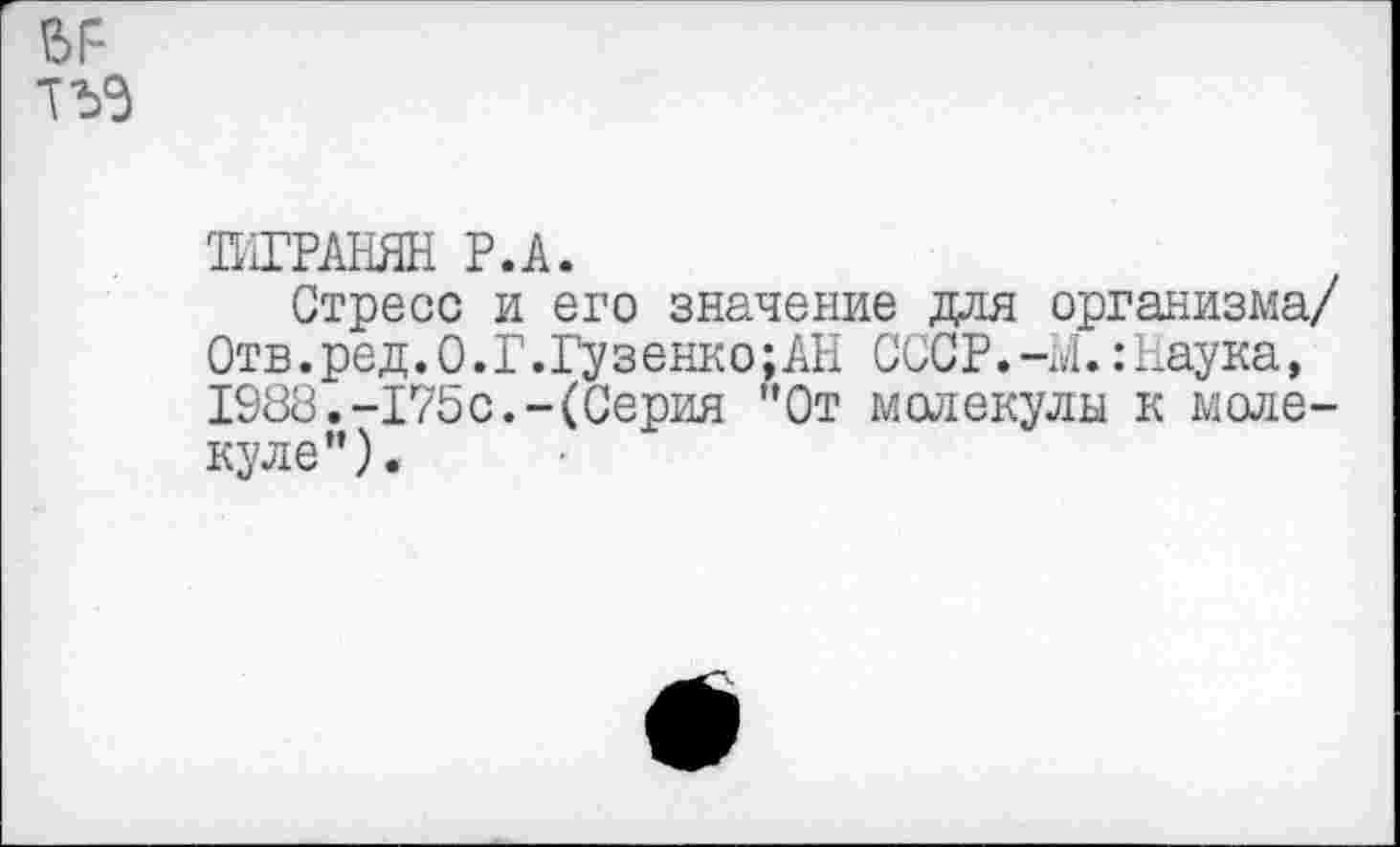 ﻿ТИГРАНЯН Р.А.
Стресс и его значение для организма/ Отв.ред.О.Г.Гузенко;АН СССР.-М.:Наука, 1988.-175с.-(Серия "От молекулы к молекуле”).